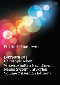 Lehrbuch Der Philosophischen Wissenschaften Nach Einem Neuen System Entworfen, Volume 2 (German Edition)