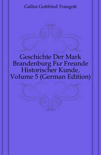 Geschichte Der Mark Brandenburg Fuer Freunde Historischer Kunde, Volume 5 (German Edition)
