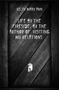 Life by the Fireside, by the Author of 'visiting My Relations'.