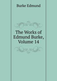 The Works of ... Edmund Burke, Volume 14