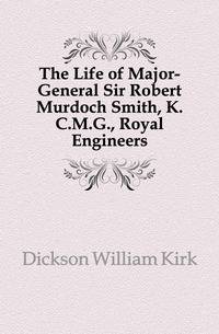 The Life of Major-General Sir Robert Murdoch Smith, K.C.M.G., Royal Engineers