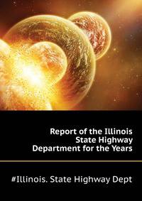 Report of the Illinois State Highway Department for the Years ...