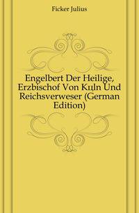 Engelbert Der Heilige, Erzbischof Von Koeln Und Reichsverweser (German Edition)