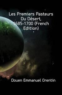 Les Premiers Pasteurs Du Desert, 1685-1700 (French Edition)