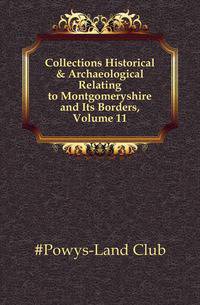 Collections Historical &amp; Archaeological Relating to Montgomeryshire and Its Borders, Volume 11