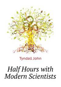 Half Hours with Modern Scientists ...