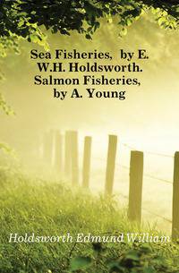 Sea Fisheries, by E.W.H. Holdsworth. Salmon Fisheries, by A. Young