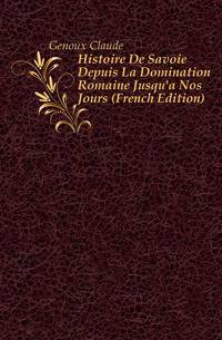 Histoire De Savoie Depuis La Domination Romaine Jusqu'a Nos Jours (French Edition)