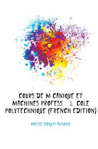 Cours De Mecanique Et Machines Professe A L'ecole Polytechnique (French Edition)