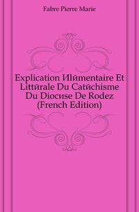 Explication Elementaire Et Litterale Du Catechisme Du Diocese De Rodez (French Edition)
