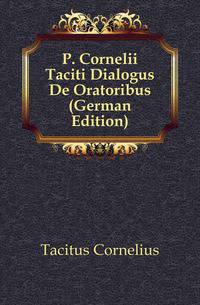 P. Cornelii Taciti Dialogus De Oratoribus (German Edition)
