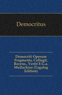 Democriti Operum Fragmenta, Collegit, Recens., Vertit F.G.a. Mullachius (Tagalog Edition)