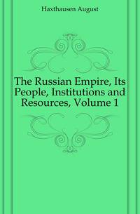 The Russian Empire, Its People, Institutions and Resources, Volume 1
