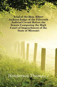 Trial of the Hon. Albert Jackson Judge of the Fifteenth Judicial Circuit Before the Senate Composing the High Court of Impeachment of the State of Missouri
