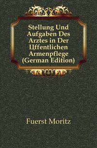 Stellung Und Aufgaben Des Arztes in Der Offentlichen Armenpflege (German Edition)