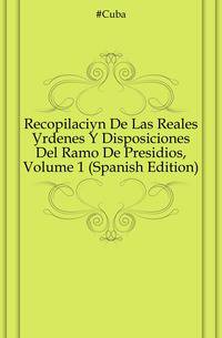 Recopilacion De Las Reales Ordenes Y Disposiciones Del Ramo De Presidios, Volume 1 (Spanish Edition)
