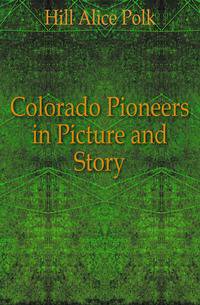 Colorado Pioneers in Picture and Story