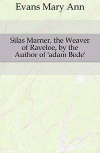 Silas Marner, the Weaver of Raveloe, by the Author of 'adam Bede'.