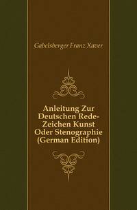 Anleitung Zur Deutschen Rede-Zeichen Kunst Oder Stenographie (German Edition)