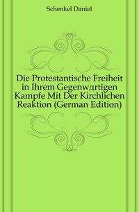 Die Protestantische Freiheit in Ihrem Gegenwaertigen Kampfe Mit Der Kirchlichen Reaktion (German Edition)