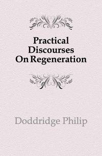 Practical Discourses On Regeneration