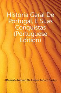 Historia Geral De Portugal, E Suas Conquistas (Portuguese Edition)