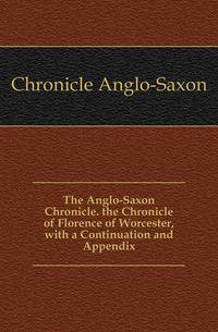 The Anglo-Saxon Chronicle. the Chronicle of Florence of Worcester, with a Continuation and Appendix