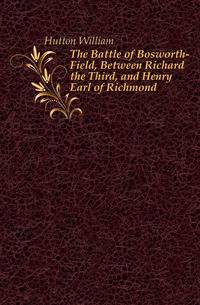 The Battle of Bosworth-Field, Between Richard the Third, and Henry Earl of Richmond