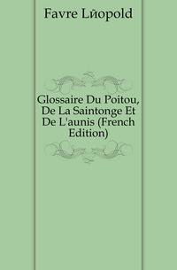 Glossaire Du Poitou, De La Saintonge Et De L'aunis (French Edition)