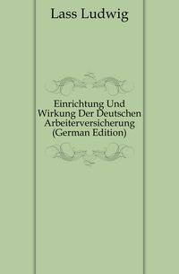 Einrichtung Und Wirkung Der Deutschen Arbeiterversicherung (German Edition)