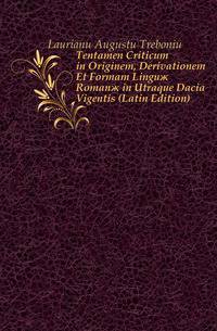 Tentamen Criticum in Originem, Derivationem Et Formam Linguae Romanae in Utraque Dacia Vigentis (Latin Edition)