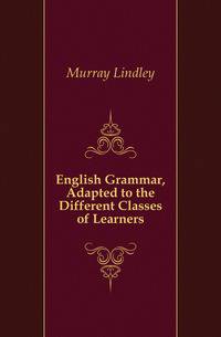 English Grammar, Adapted to the Different Classes of Learners