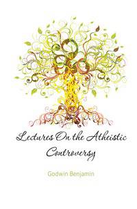 Lectures On the Atheistic Controversy