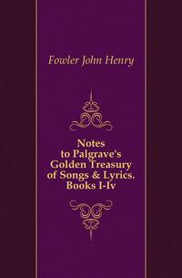 Notes to Palgrave's Golden Treasury of Songs &amp; Lyrics. Books I-Iv.