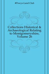 Collections Historical &amp; Archaeological Relating to Montgomeryshire, Volume 26