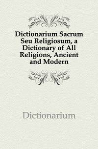 Dictionarium Sacrum Seu Religiosum, a Dictionary of All Religions, Ancient and Modern