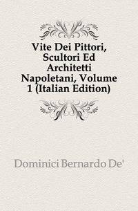 Vite Dei Pittori, Scultori Ed Architetti Napoletani, Volume 1 (Italian Edition)