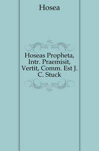 Hoseas Propheta, Intr. Praemisit, Vertit, Comm. Est J. C. Stuck