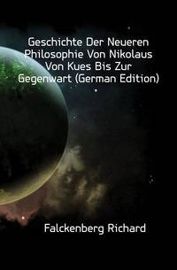 Geschichte Der Neueren Philosophie Von Nikolaus Von Kues Bis Zur Gegenwart (German Edition)