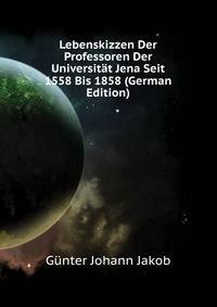 Lebenskizzen Der Professoren Der Universitaet Jena Seit 1558 Bis 1858... (German Edition)
