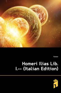 Homeri Ilias Lib. I.-- (Italian Edition)