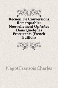 Recueil De Conversions Remarquables Nouvellement Operees Dans Quelques Protestants (French Edition)