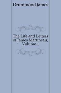 The Life and Letters of James Martineau, Volume 1