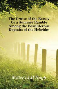 The Cruise of the Betsey Or a Summer Ramble Among the Fossiliferous Deposits of the Hebrides