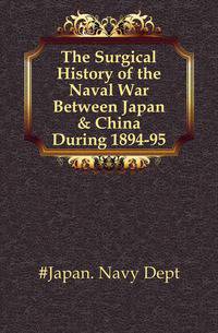 The Surgical History of the Naval War Between Japan &amp; China During 1894-95