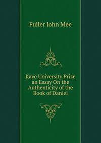 Kaye University Prize ... an Essay On the Authenticity of the Book of Daniel