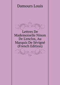 Lettres De Mademoiselle Ninon De L'enclos, Au Marquis De Sevigne... (French Edition)