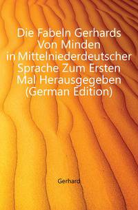 Die Fabeln Gerhards Von Minden in Mittelniederdeutscher Sprache Zum Ersten Mal Herausgegeben (German Edition)