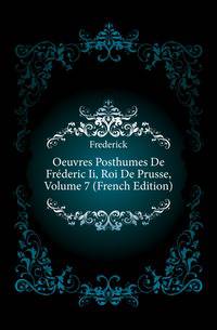 Oeuvres Posthumes De Frederic Ii, Roi De Prusse, Volume 7 (French Edition)