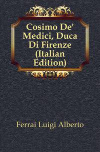 Cosimo De' Medici, Duca Di Firenze (Italian Edition)